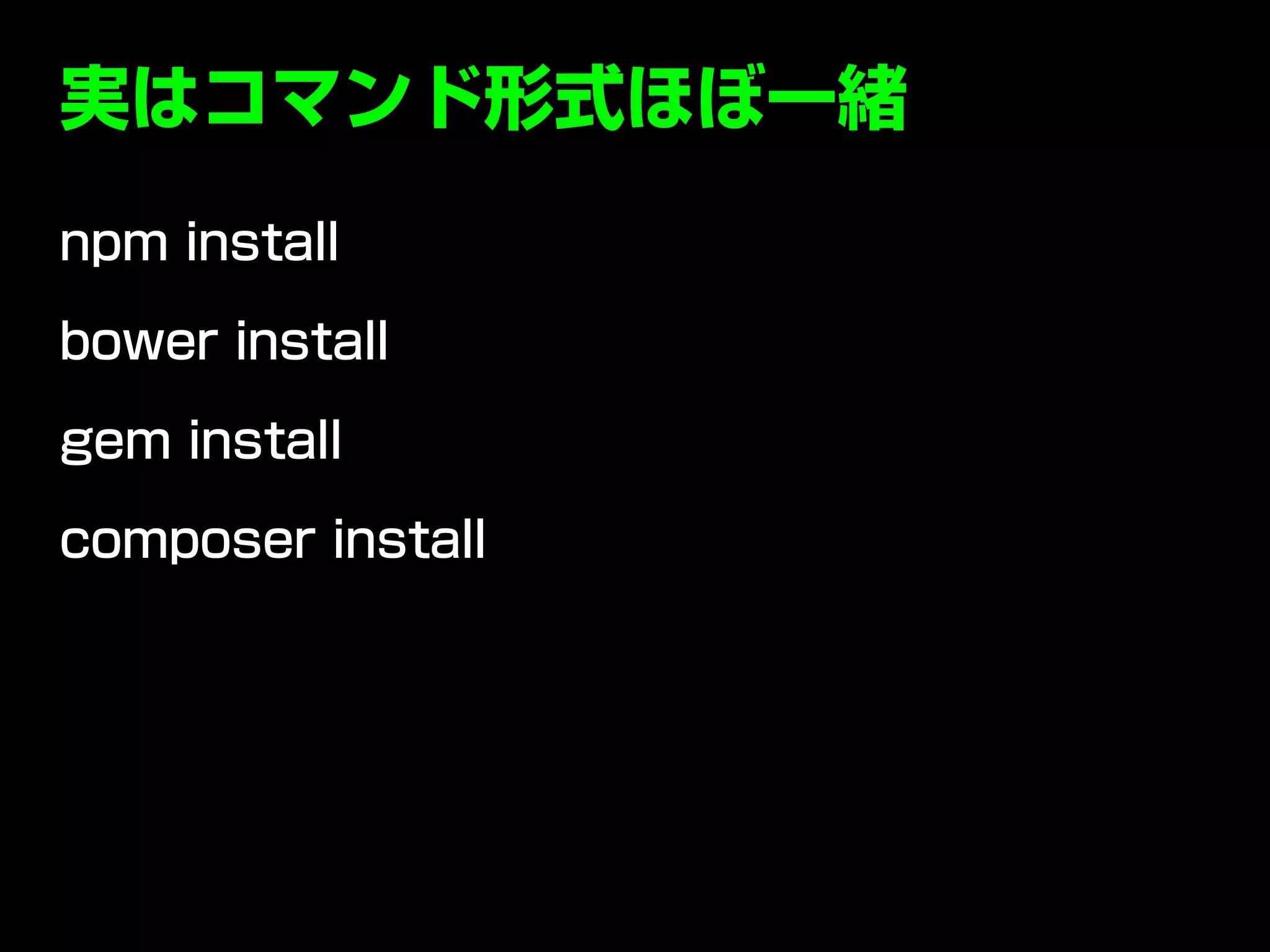 実はコマンド形式ほぼ一緒
npm install
bower install
gem install
composer install
 