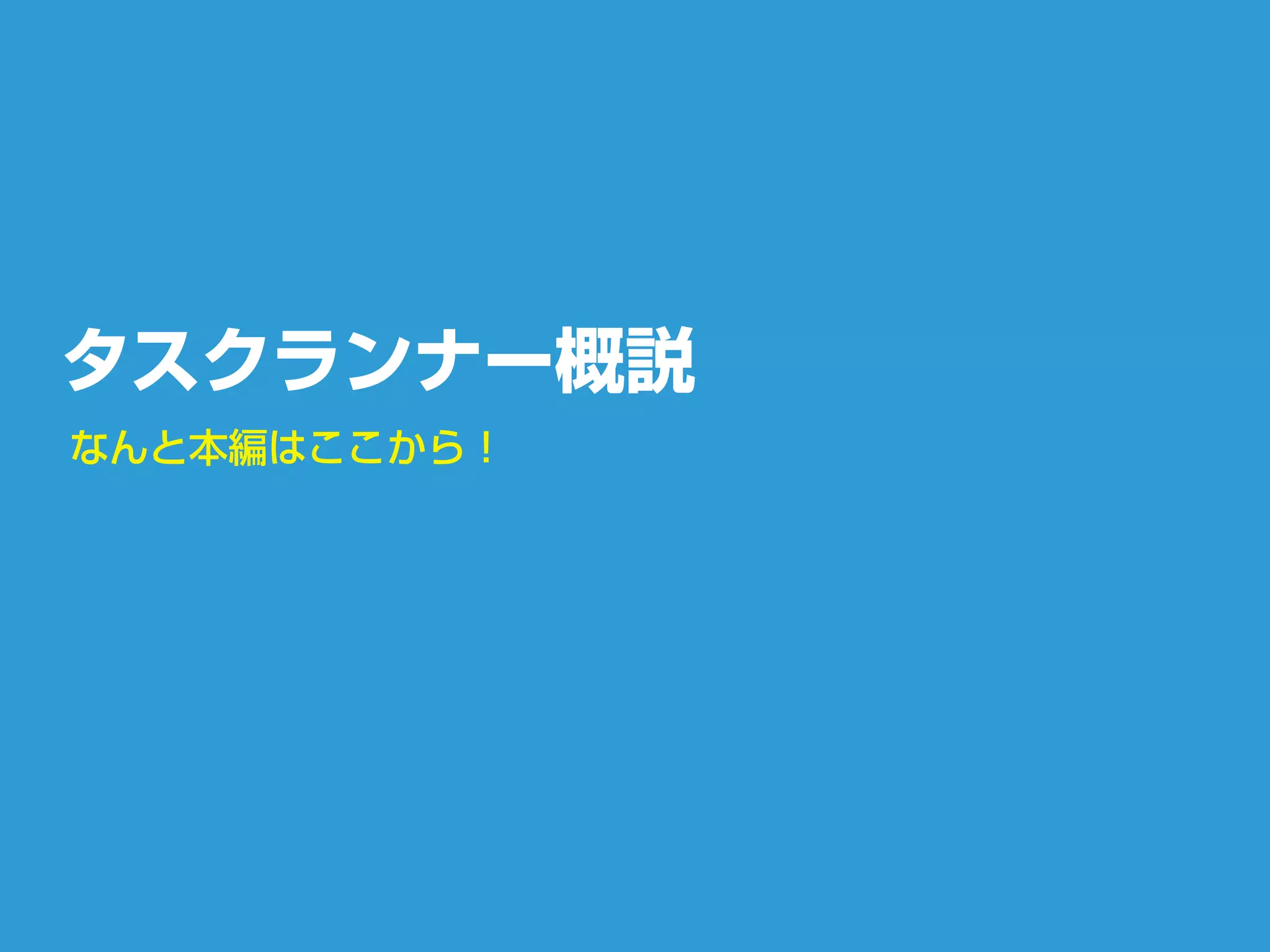 タスクランナー概説
なんと本編はここから！
 