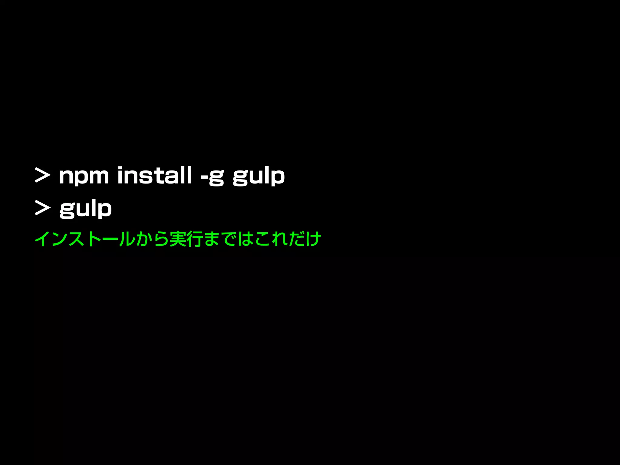 インストールから実行まではこれだけ
> npm install -g gulp
> gulp
 