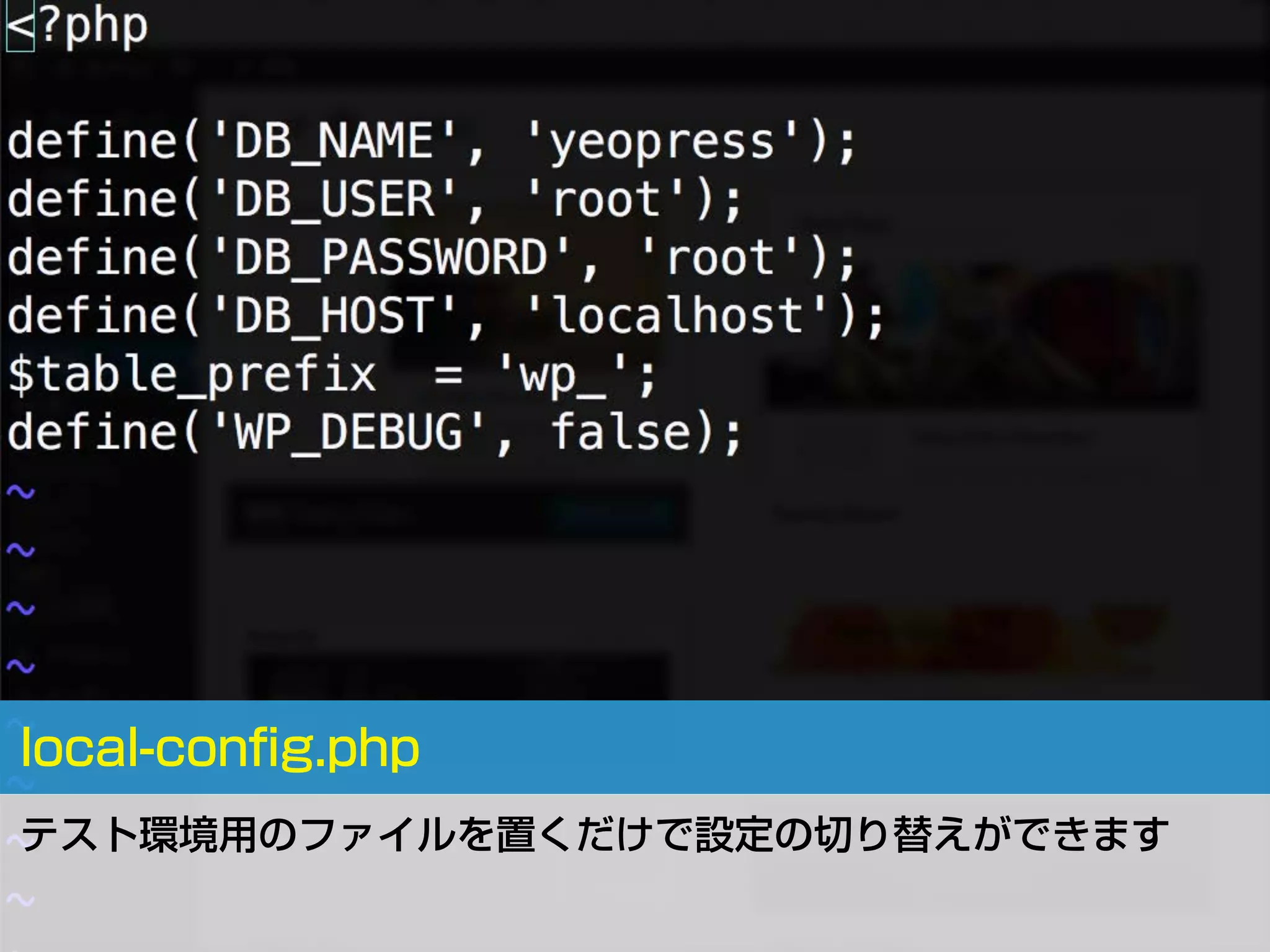 local-conﬁg.php
テスト環境用のファイルを置くだけで設定の切り替えができます
 
