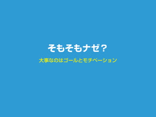 大事なのはゴールとモチベーション
そもそもナゼ？
 