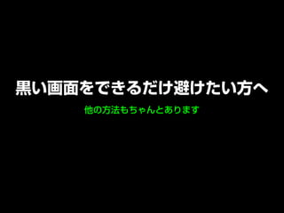 他の方法もちゃんとあります
黒い画面をできるだけ避けたい方へ
 