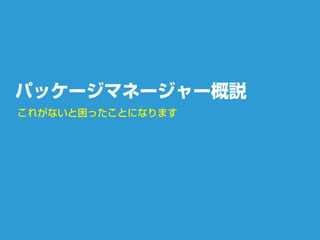 パッケージマネージャー概説
これがないと困ったことになります
 
