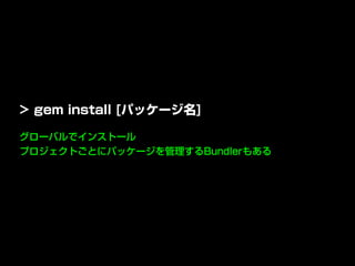 グローバルでインストール
プロジェクトごとにパッケージを管理するBundlerもある
> gem install [パッケージ名]
 