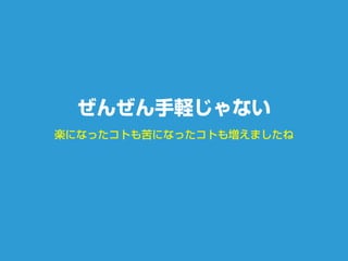 楽になったコトも苦になったコトも増えましたね
ぜんぜん手軽じゃない
 