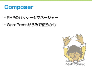 • PHPのパッケージマネージャー
• WordPressがらみで使うかも
Composer
 