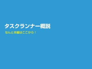 タスクランナー概説
なんと本編はここから！
 