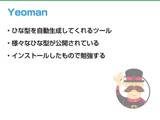 Yeoman
• ひな型を自動生成してくれるツール
• 様々なひな型が公開されている
• インストールしたもので勉強する
 