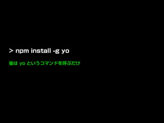 後は yo というコマンドを呼ぶだけ
> npm install -g yo
 