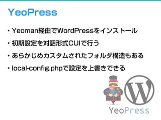YeoPress
• Yeoman経由でWordPressをインストール
• 初期設定を対話形式CUIで行う
• あらかじめカスタムされたフォルダ構造もある
• local-conﬁg.phpで設定を上書きできる
 