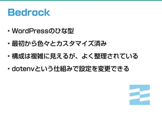 Bedrock
• WordPressのひな型
• 最初から色々とカスタマイズ済み
• 構成は複雑に見えるが、よく整理されている
• dotenvという仕組みで設定を変更できる
 