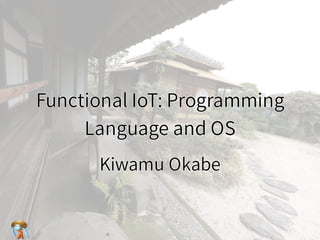 Functional IoT: Programming
Language and OS
Functional IoT: Programming
Language and OS
Functional IoT: Programming
Language and OS
Functional IoT: Programming
Language and OS
Functional IoT: Programming
Language and OS
Kiwamu OkabeKiwamu OkabeKiwamu OkabeKiwamu OkabeKiwamu Okabe
 