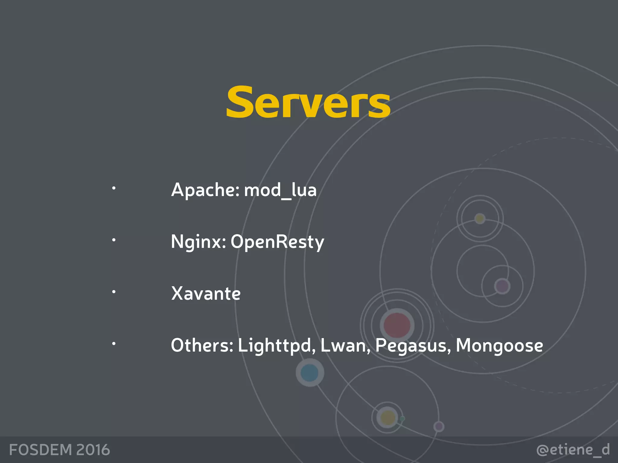 @etiene_dFOSDEM 2016
Servers
• Apache: mod_lua
• Nginx: OpenResty
• Xavante
• Others: Lighttpd, Lwan, Pegasus, Mongoose
 