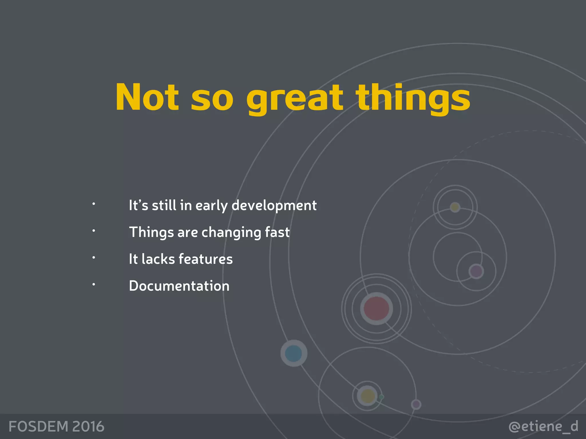 @etiene_dFOSDEM 2016
Not so great things
• It’s still in early development
• Things are changing fast
• It lacks features
• Documentation
 