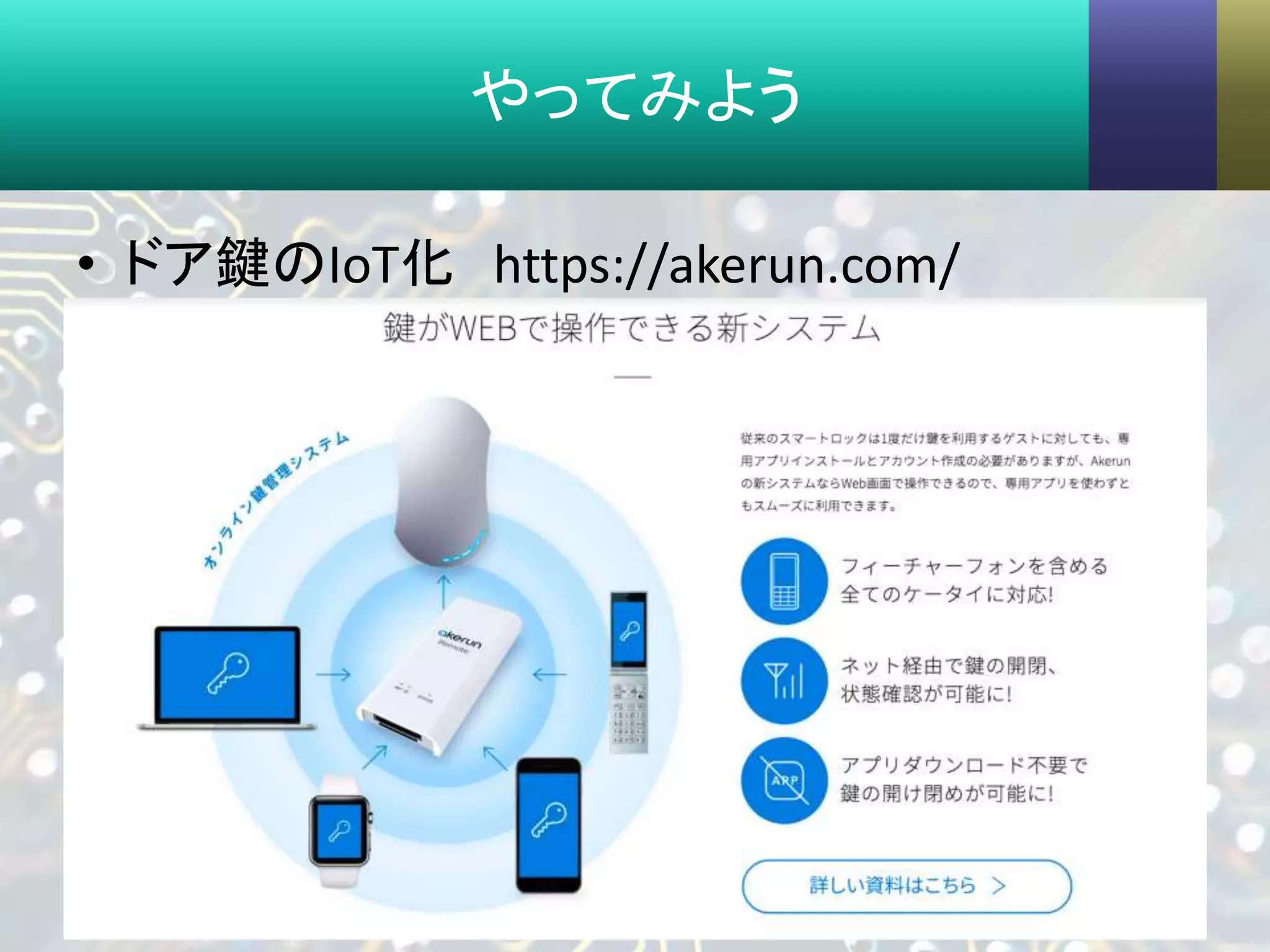 やってみよう
• ドア鍵のIoT化 https://akerun.com/
16
 