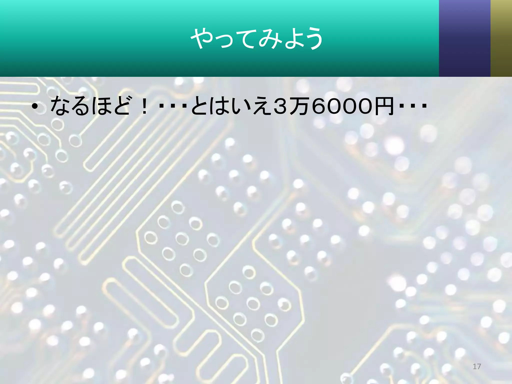 やってみよう
• なるほど！・・・とはいえ３万６０００円・・・
17
 