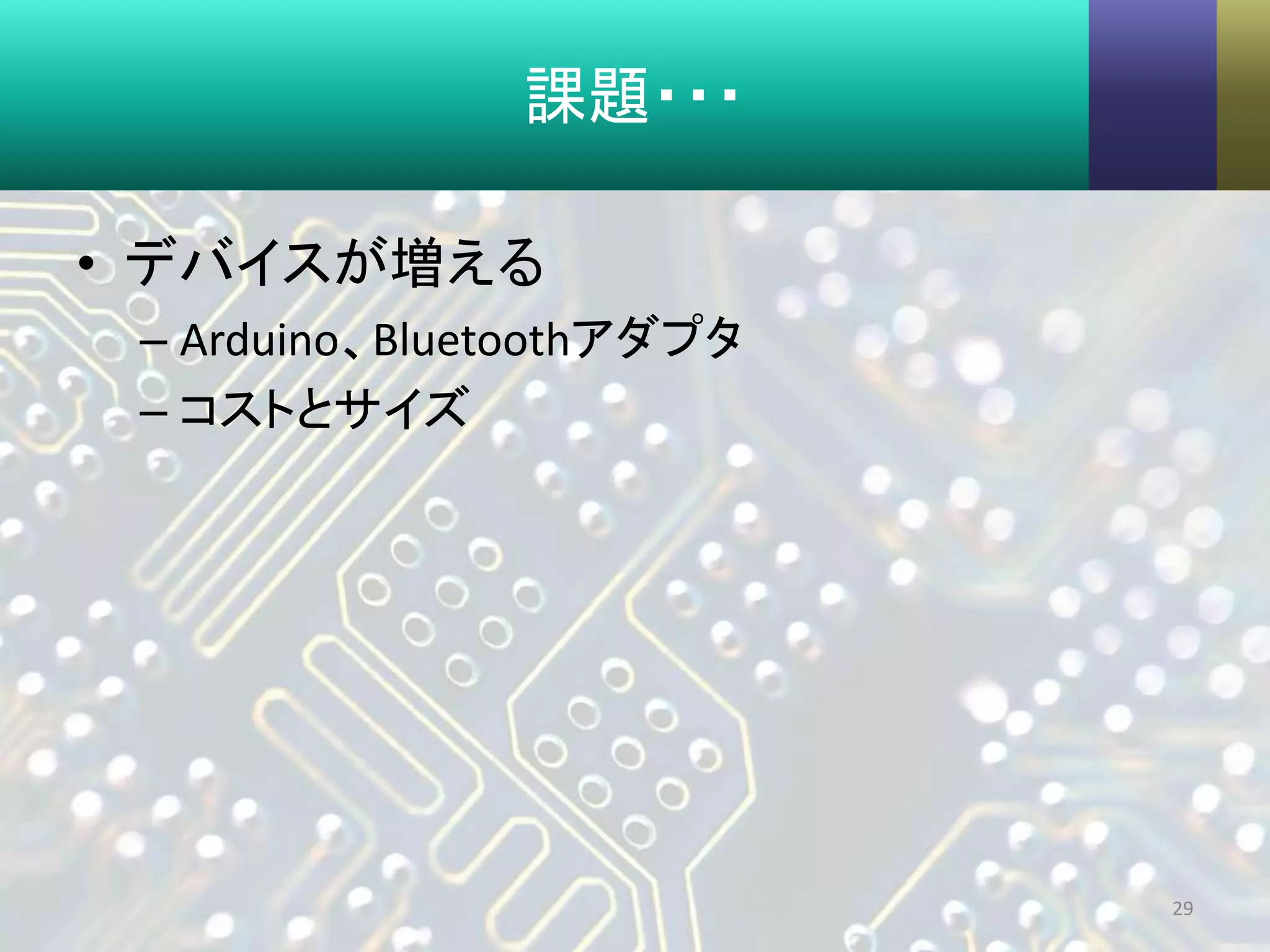 課題・・・
• デバイスが増える
– Arduino、Bluetoothアダプタ
– コストとサイズ
29
 