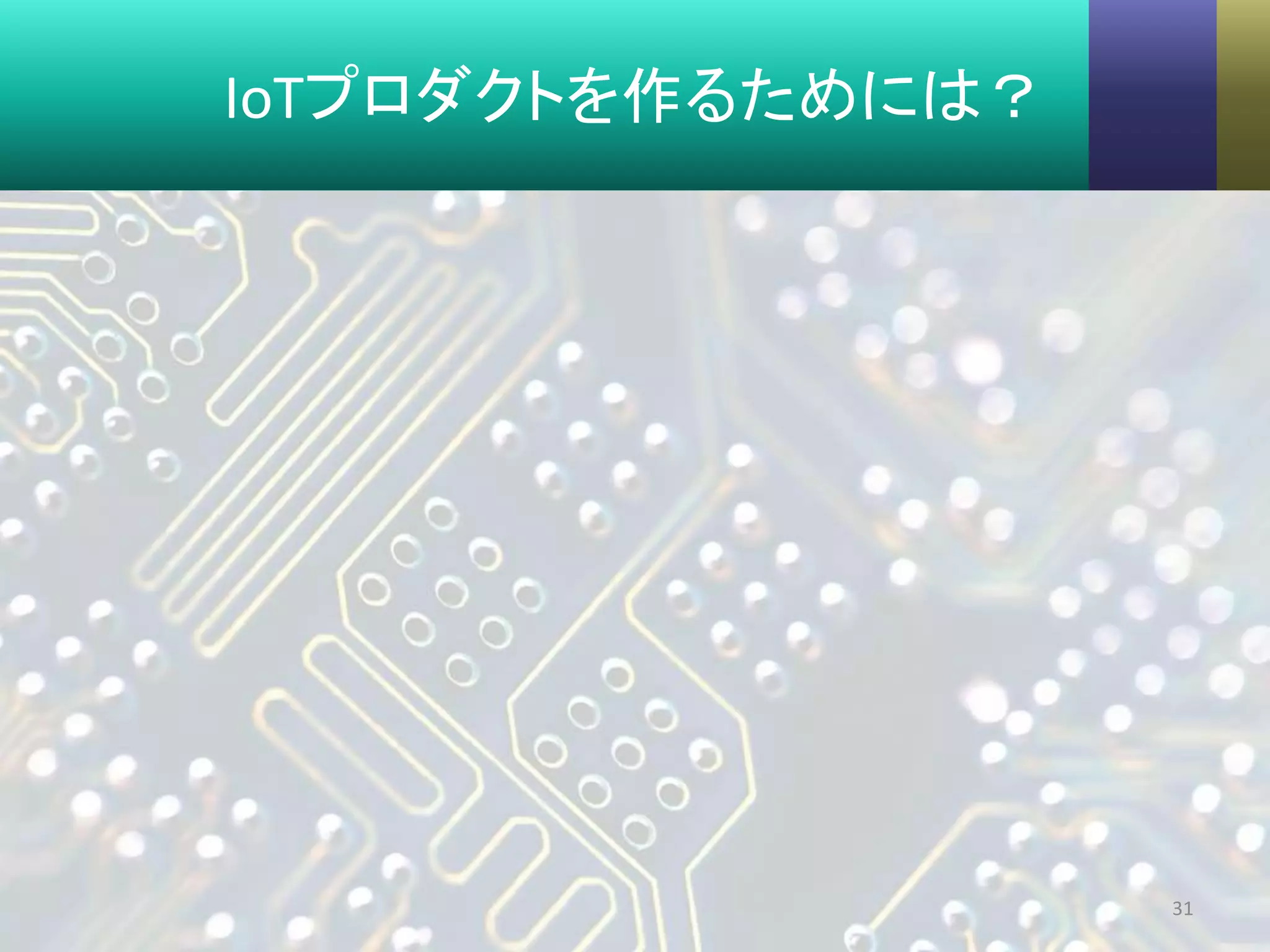 IoTプロダクトを作るためには？
31
 