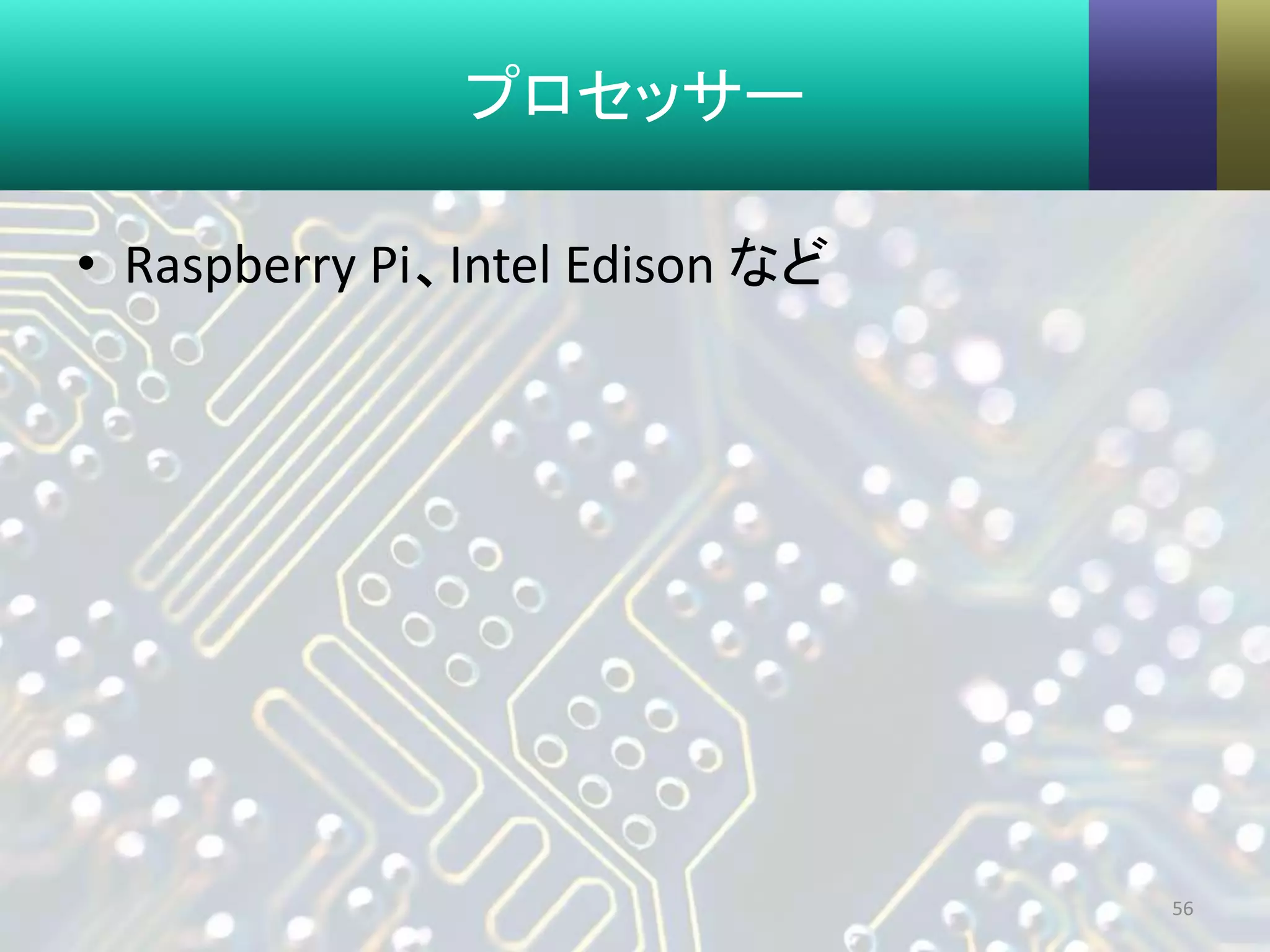 プロセッサー
• Raspberry Pi、Intel Edison など
56
 