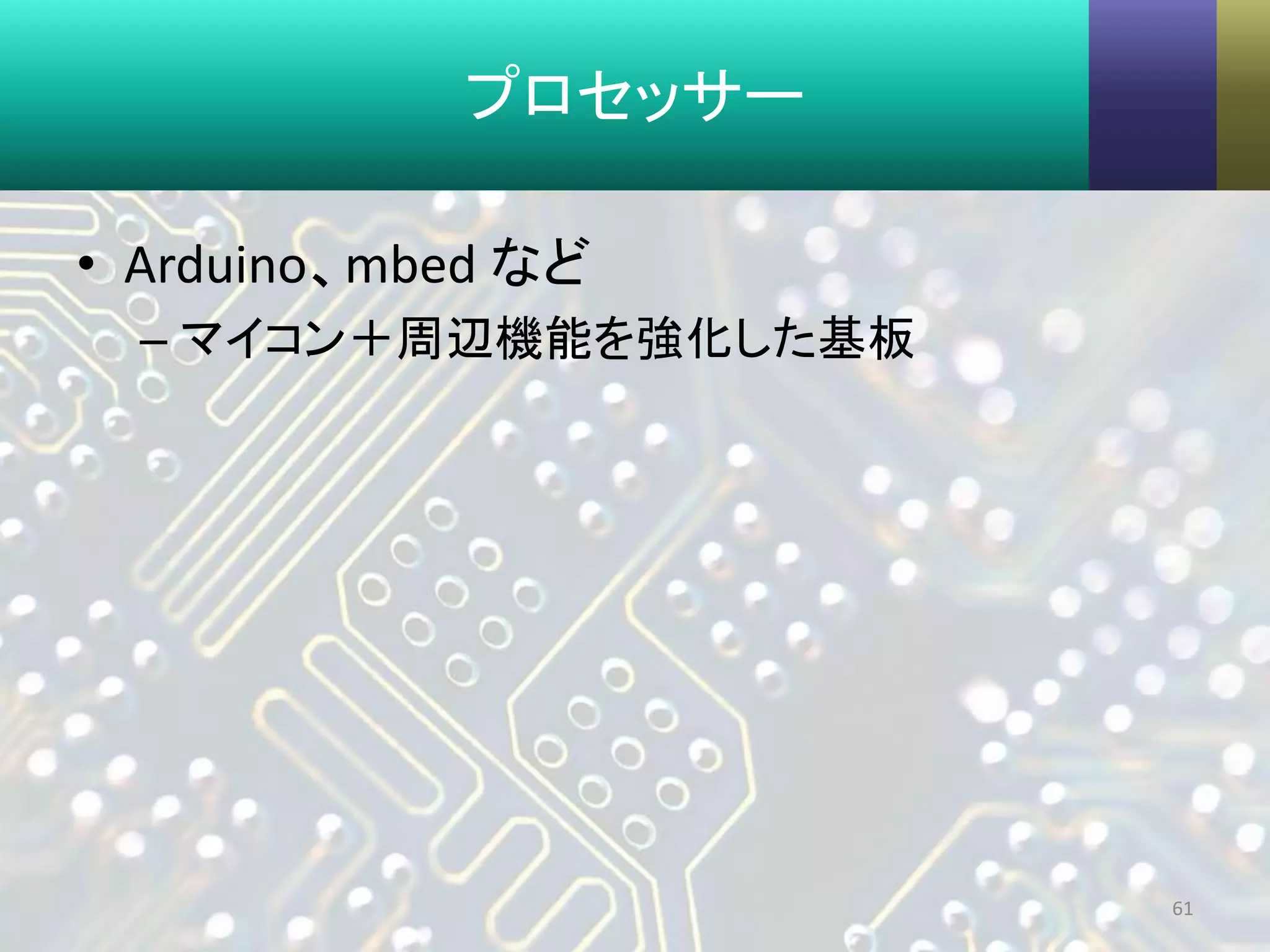 プロセッサー
• Arduino、mbed など
– マイコン＋周辺機能を強化した基板
61
 