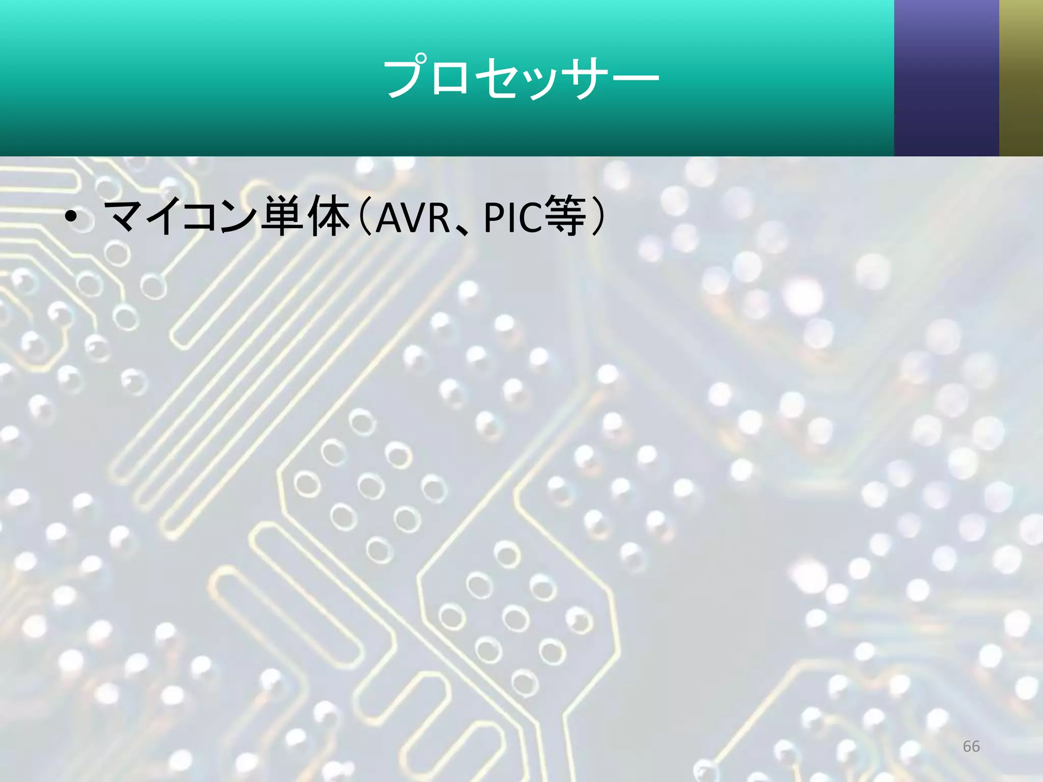 プロセッサー
• マイコン単体（AVR、PIC等）
66
 