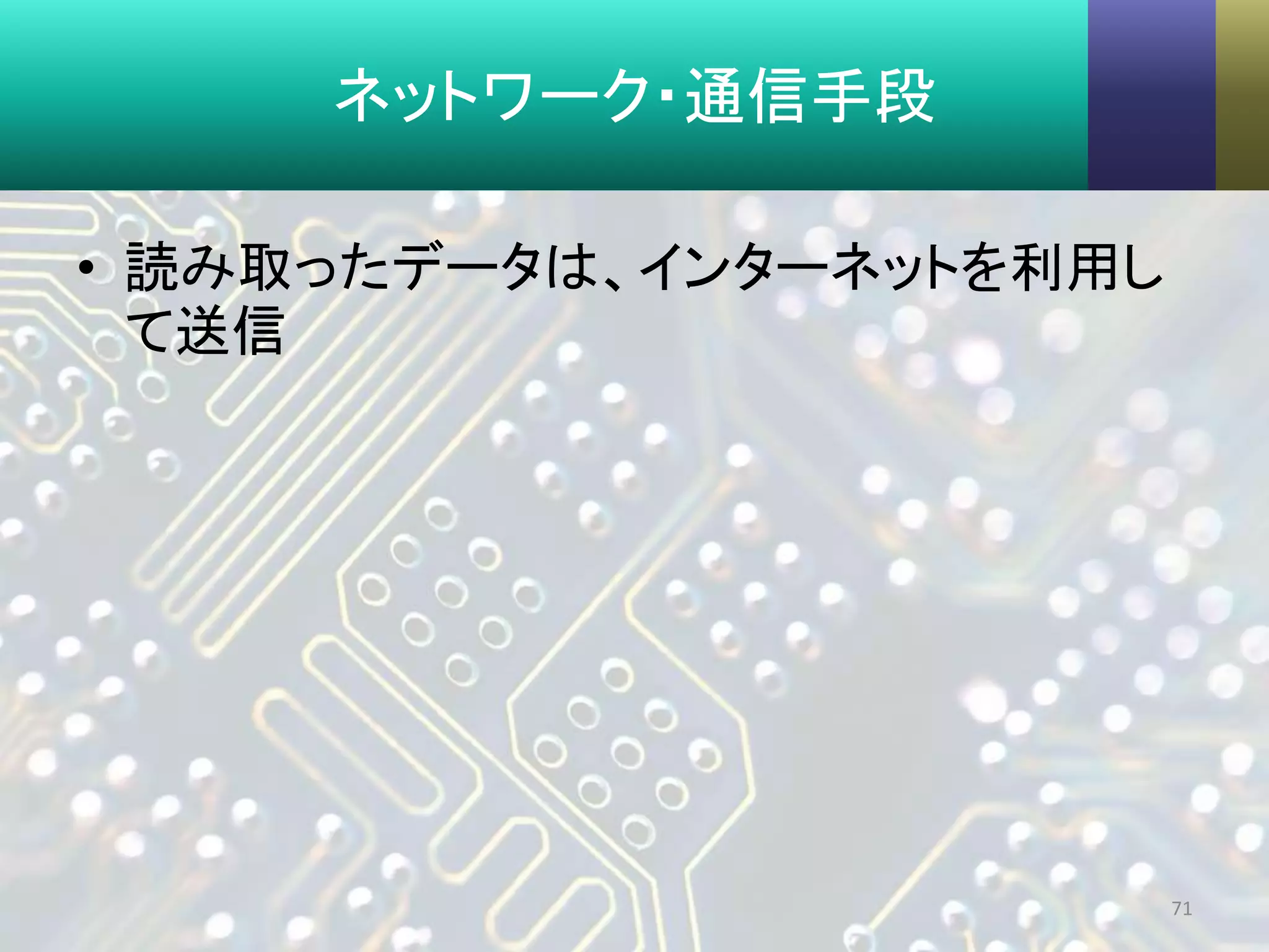 ネットワーク・通信手段
• 読み取ったデータは、インターネットを利用し
て送信
71
 