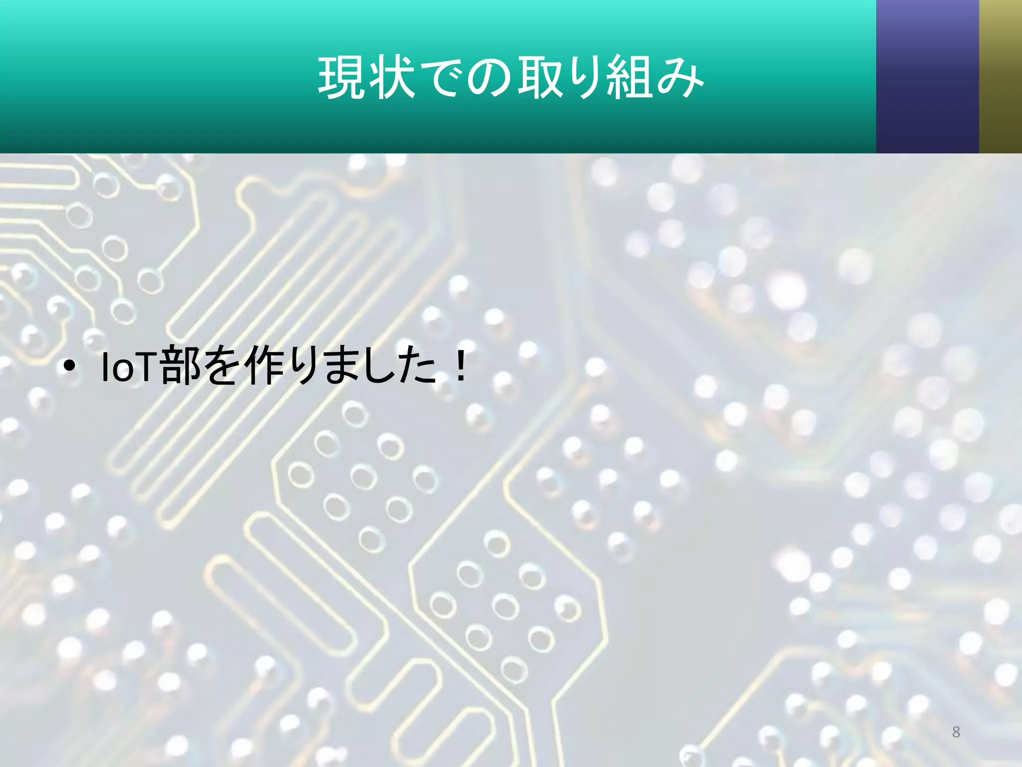 現状での取り組み
• IoT部を作りました！
8
 