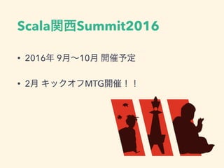 Scala関西Summit2016
• 2016年 9月∼10月 開催予定
• 2月 キックオフMTG開催！！
 