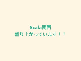 Scala関西
盛り上がっています！！
 
