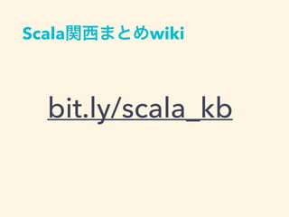 Scala関西まとめwiki
bit.ly/scala_kb
 
