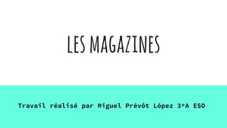 lesmagazines
Travail réalisé par Miguel Prévôt López 3ºA ESO
 