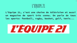 L’EQUIPE21
L’Equipe 21, c’est une chaine de télévision et aussi
un magazine de sport très connu. On parle de tous
les spor...