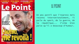 LEPOINT
Un peu pareil que l’express mais
reconnu internationalement, il
parle du sport, de la guerre, de
la république... J’aime bien
parce qu’il a beaucoup d’humour.
 