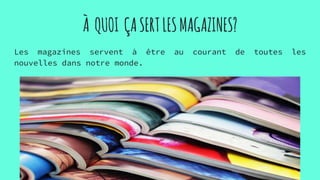 À QUOI ÇASERTLESMAGAZINES?
Les magazines servent à être au courant de toutes les
nouvelles dans notre monde.
 