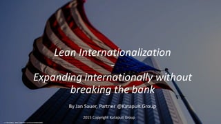 Lean	Internationalization	
-
Expanding	internationally	without	
breaking	the	bank
By	Jan	Sauer,	Partner	@Katapult Group
2015	Copyright	Katapult	Group
cc:	WarzauWynn	 - https://www.flickr.com/photos/94246031@N00
 