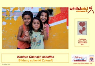 © Childaid 2016
Kindern Chancen schaffen
Bildung schenkt Zukunft
Projekt der
Aktion F.A.Z.
Leser helfen
2013
mehr unter www.childaid.net
 