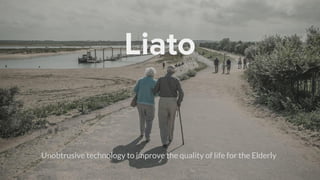 Liato
Unobtrusive technology to improve the quality of life for the Elderly
 