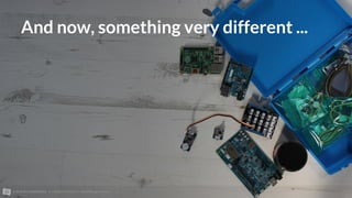 © 2015 ALLTHINGSTALK || +32 (0)93 95 96 53 || info@allthingstalk.com
And now, something very different ...
 