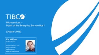 Microservices –
Death of the Enterprise Service Bus?
(Update 2016)
Kai Wähner
Technical Lead
kwaehner@tibco.com
Xing / LinkedIn
@KaiWaehner
www.kai-waehner.de
 