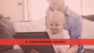 o consumidor mudou
 