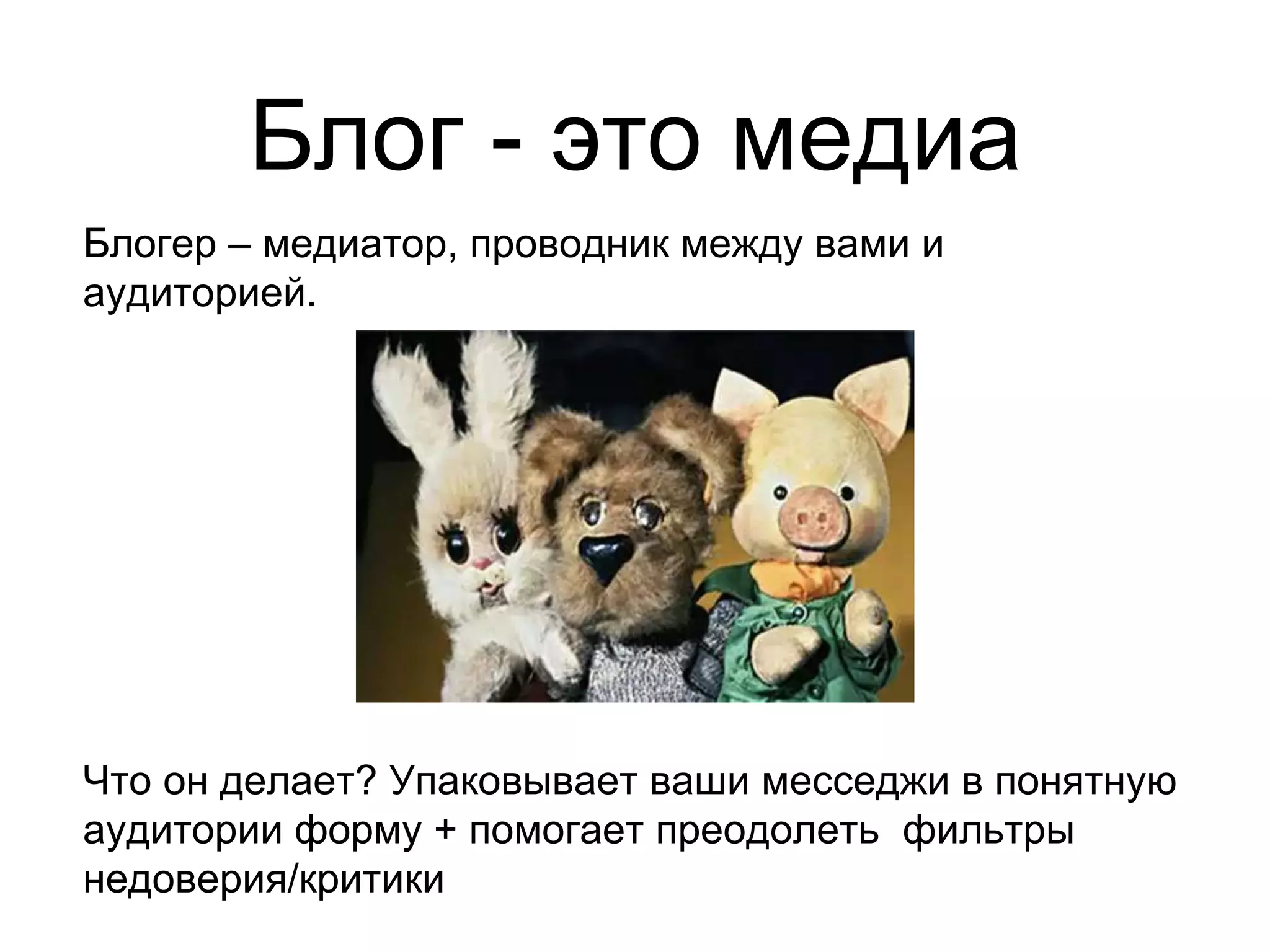 Блог - это медиа
Блогер – медиатор, проводник между вами и
аудиторией.
Что он делает? Упаковывает ваши месседжи в понятную
аудитории форму + помогает преодолеть фильтры
недоверия/критики
 