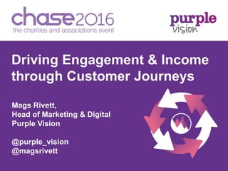 Page 1
Driving Engagement & Income
through Customer Journeys
Mags Rivett,
Head of Marketing & Digital
Purple Vision
@purple_vision
@magsrivett
 