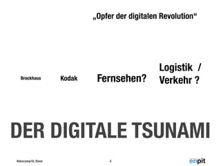 #devcamp16, Bonn 4
DER DIGITALE TSUNAMI
„Opfer der digitalen Revolution“
Brockhaus Kodak Fernsehen?
Logistik /  
Verkehr ?
 