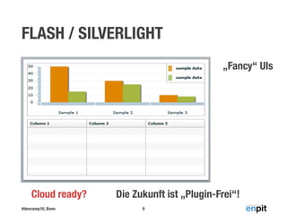 #devcamp16, Bonn
FLASH / SILVERLIGHT
9
„Fancy“ UIs
Die Zukunft ist „Plugin-Frei“!Cloud ready?
 