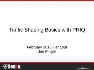 Traffic Shaping Basics with PRIQ
February 2016 Hangout
Jim Pingle
 