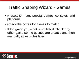 Traffic Shaping Wizard - Games
● Presets for many popular games, consoles, and
platforms
● Check the boxes for games to match
● If the game you want is not listed, check any
other game so the queues are created and then
manually adjust rules later
 