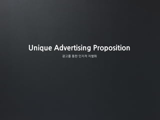 Unique Advertising Proposition
광고를 통한 인지적 차별화
 