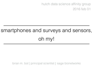 brian m. bot | principal scientist |
2016 feb 01
sage bionetworks
hutch data science afﬁnity group
smartphones and surveys and sensors,
oh my!
 