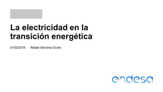 La electricidad en la
transición energética
Rafael Sánchez Durán01/02/2016
 