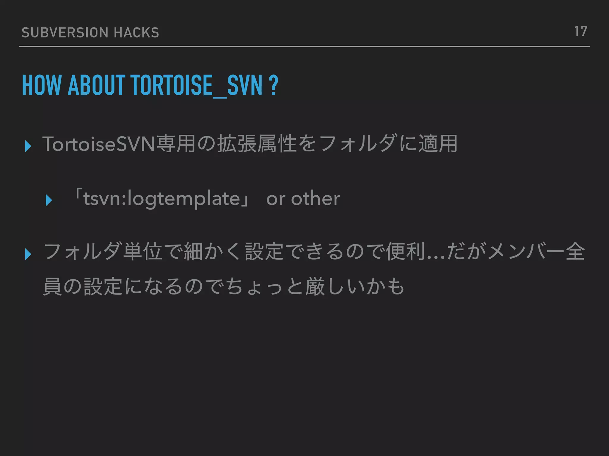 SUBVERSION HACKS HOW ABOUT TORTOISE_SVN ? ▸ TortoiseSVN ▸ tsvn:logtemplate or other ▸ … 17 